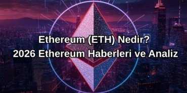 Ethereum (ETH) Nedir? 2026 Ethereum Haberleri ve Analiz