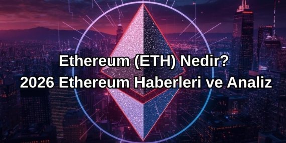 Ethereum (ETH) Nedir? 2026 Ethereum Haberleri ve Analiz