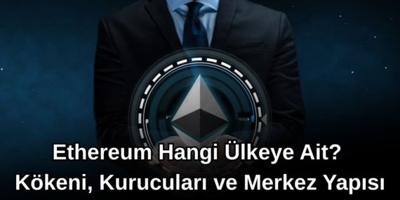 Ethereum Hangi Ülkeye Ait? Kökeni, Kurucuları ve Merkez Yapısı